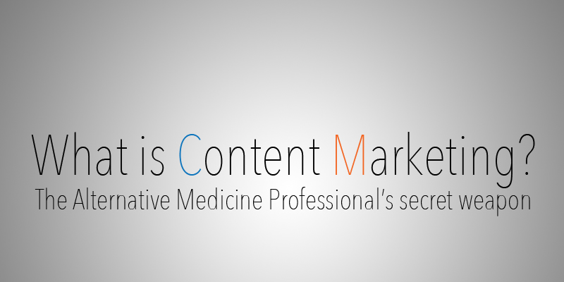 what is content marketing, alternative medicine professionals, secret weapon